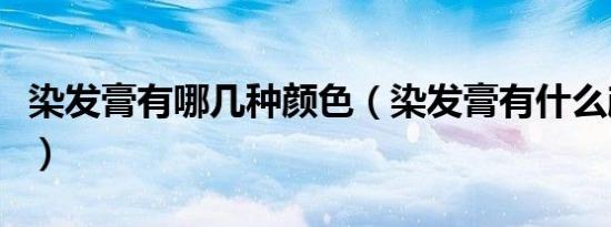 染发膏有哪几种颜色（染发膏有什么颜色大全）
