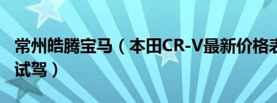 常州皓腾宝马（本田CR-V最新价格表 可试乘试驾）