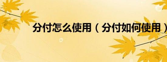 分付怎么使用（分付如何使用）