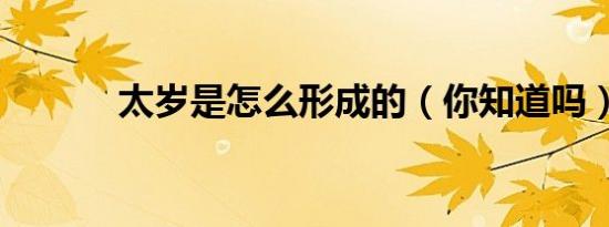 太岁是怎么形成的（你知道吗）