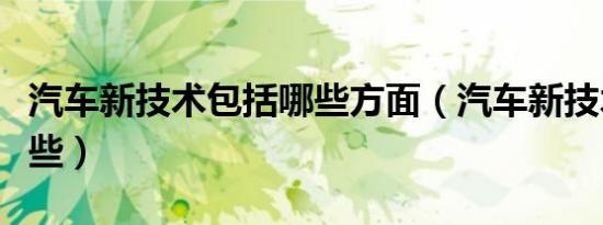 汽车新技术包括哪些方面（汽车新技术包括哪些）