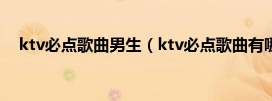 ktv必点歌曲男生（ktv必点歌曲有哪些）