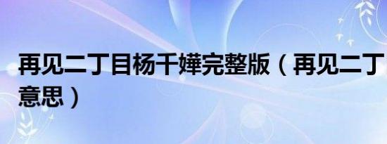再见二丁目杨千嬅完整版（再见二丁目是什么意思）