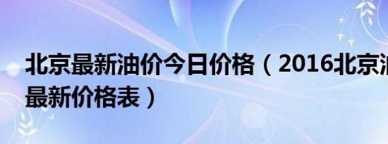 北京最新油价今日价格（2016北京油价调整最新价格表）
