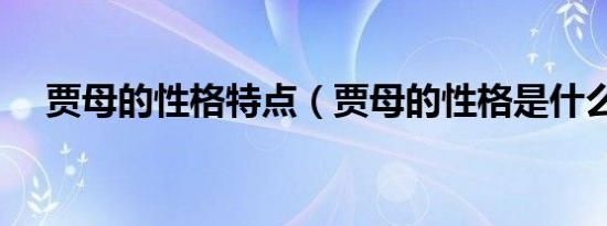 贾母的性格特点（贾母的性格是什么样）