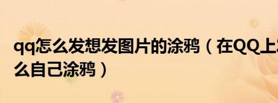 qq怎么发想发图片的涂鸦（在QQ上发图片怎么自己涂鸦）