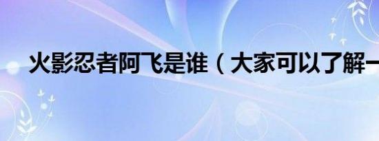 火影忍者阿飞是谁（大家可以了解一下）