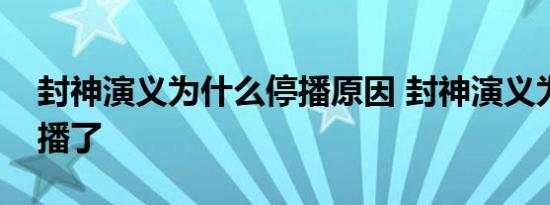 封神演义为什么停播原因 封神演义为什么不播了