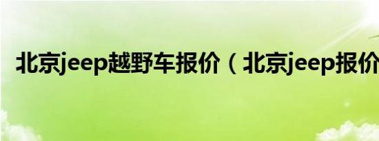 北京jeep越野车报价（北京jeep报价大全）
