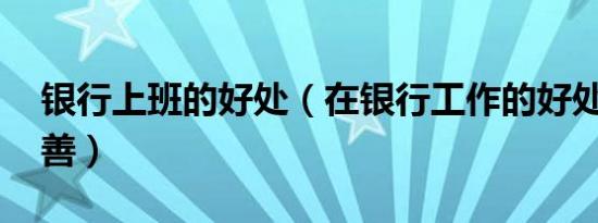 银行上班的好处（在银行工作的好处,多多益善）