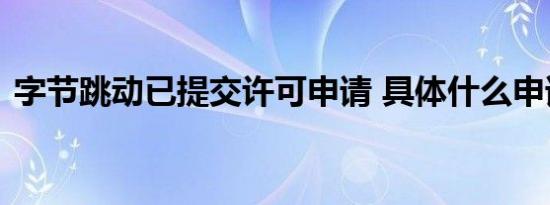 字节跳动已提交许可申请 具体什么申请内容