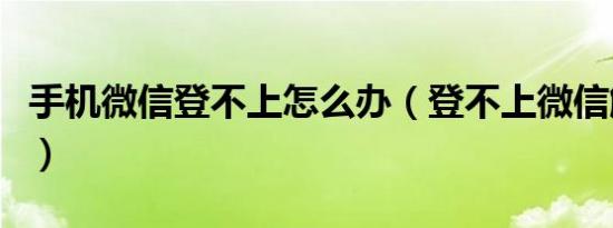 手机微信登不上怎么办（登不上微信解决方法）