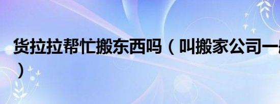 货拉拉帮忙搬东西吗（叫搬家公司一般多少钱）