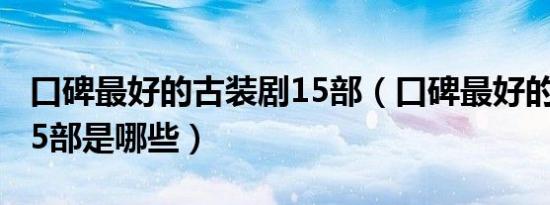 口碑最好的古装剧15部（口碑最好的古装剧15部是哪些）