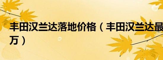 丰田汉兰达落地价格（丰田汉兰达最低26.99万）