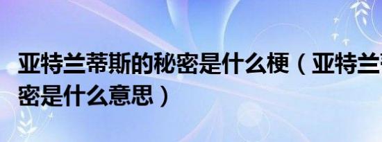 亚特兰蒂斯的秘密是什么梗（亚特兰蒂斯的秘密是什么意思）