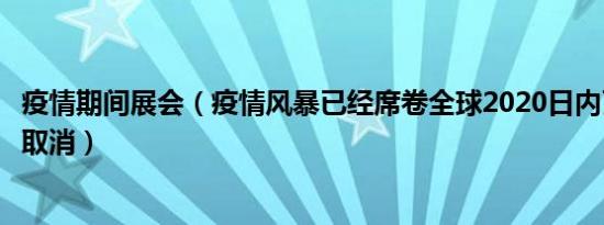 疫情期间展会（疫情风暴已经席卷全球2020日内瓦车展正式取消）