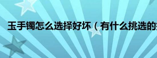 玉手镯怎么选择好坏（有什么挑选的技巧）