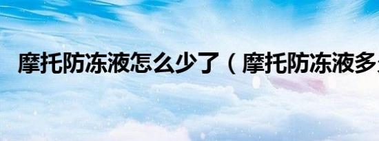 摩托防冻液怎么少了（摩托防冻液多久换）