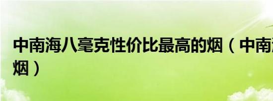 中南海八毫克性价比最高的烟（中南海是什么烟）