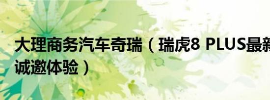 大理商务汽车奇瑞（瑞虎8 PLUS最新价格表 诚邀体验）