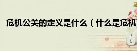 危机公关的定义是什么（什么是危机公关）