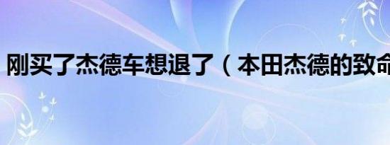 刚买了杰德车想退了（本田杰德的致命缺点）