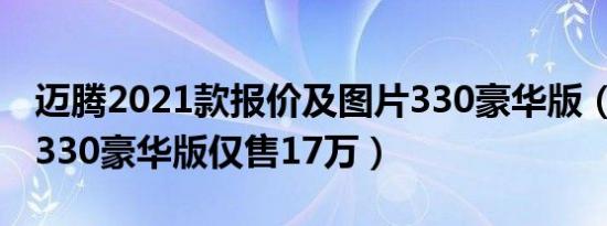 迈腾2021款报价及图片330豪华版（2021款330豪华版仅售17万）