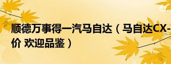 顺德万事得一汽马自达（马自达CX-4最新报价 欢迎品鉴）
