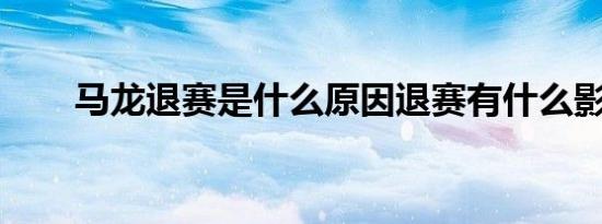 马龙退赛是什么原因退赛有什么影响