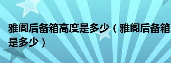 雅阁后备箱高度是多少（雅阁后备箱尺寸分别是多少）