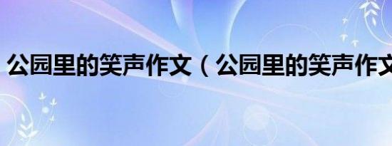 公园里的笑声作文（公园里的笑声作文范文）