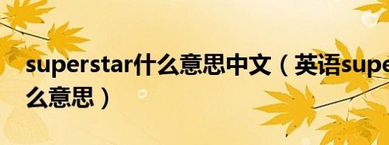 superstar什么意思中文（英语superstar什么意思）