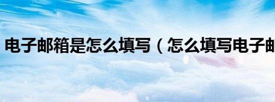电子邮箱是怎么填写（怎么填写电子邮箱是）