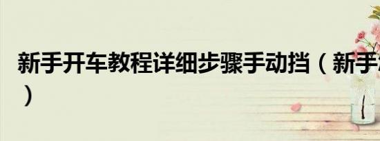 新手开车教程详细步骤手动挡（新手怎么开车）