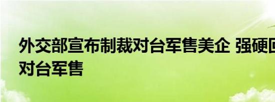 外交部宣布制裁对台军售美企 强硬回应美国对台军售