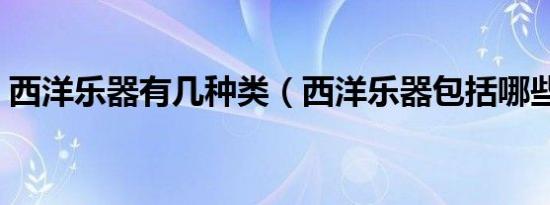 西洋乐器有几种类（西洋乐器包括哪些乐器）