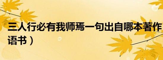 三人行必有我师焉一句出自哪本著作（出自论语书）