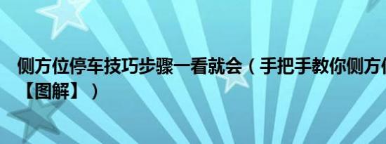 侧方位停车技巧步骤一看就会（手把手教你侧方位停车技巧【图解】）
