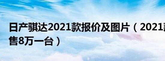 日产骐达2021款报价及图片（2021款骐达仅售8万一台）