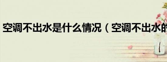 空调不出水是什么情况（空调不出水的原因）