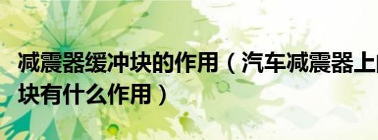减震器缓冲块的作用（汽车减震器上的缓冲胶块有什么作用）