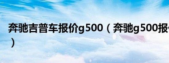 奔驰吉普车报价g500（奔驰g500报价多少钱）