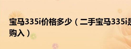 宝马335i价格多少（二手宝马335i是否值得购入）