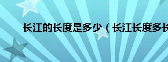 长江的长度是多少（长江长度多长）