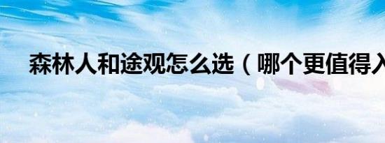 森林人和途观怎么选（哪个更值得入手）