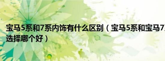 宝马5系和7系内饰有什么区别（宝马5系和宝马7系内饰对比选择哪个好）