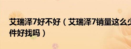 艾瑞泽7好不好（艾瑞泽7销量这么少将来配件好找吗）