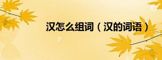 汉怎么组词（汉的词语）
