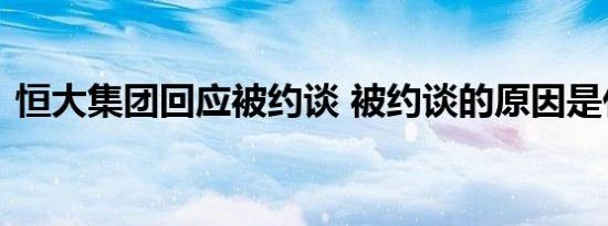 恒大集团回应被约谈 被约谈的原因是什么呢